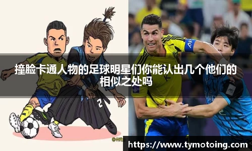撞脸卡通人物的足球明星们你能认出几个他们的相似之处吗